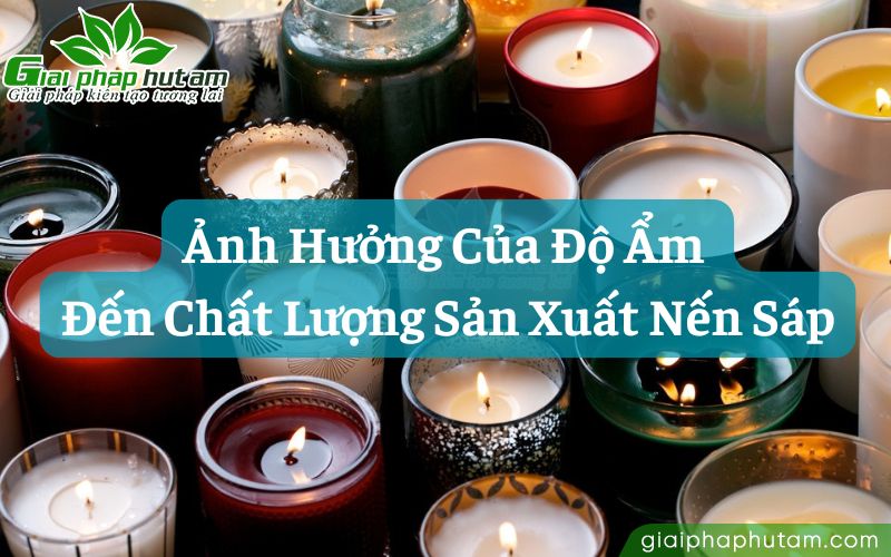 Độ ẩm môi trường có ảnh hưởng đến quy trình sản xuất nến sáp?