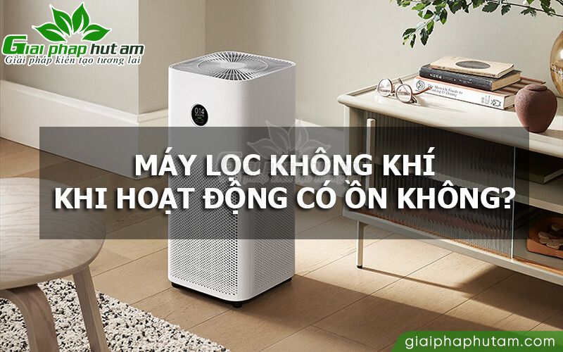 Máy lọc không khí khi hoạt động có ồn không?